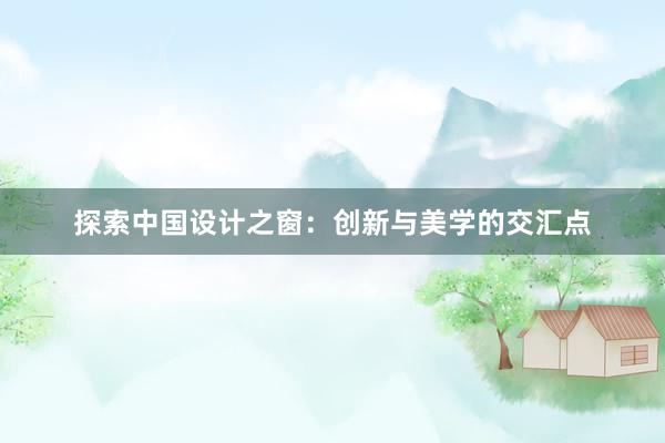 探索中国设计之窗：创新与美学的交汇点