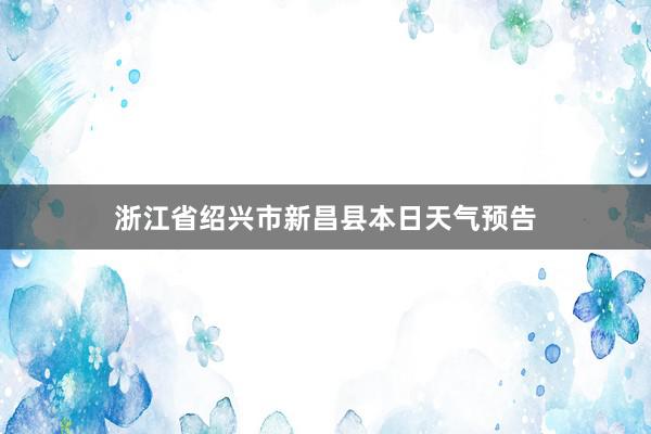 浙江省绍兴市新昌县本日天气预告